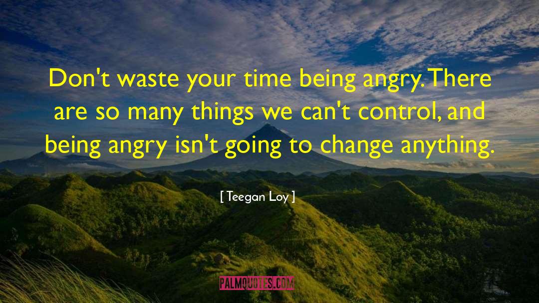 Teegan Loy Quotes: Don't waste your time being