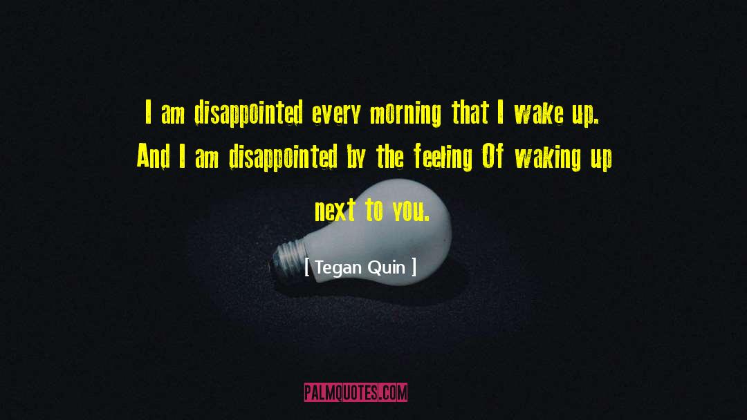 Tegan Quin Quotes: I am disappointed every morning