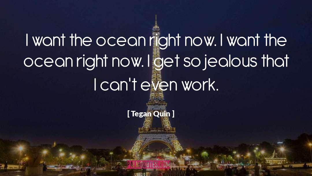 Tegan Quin Quotes: I want the ocean right