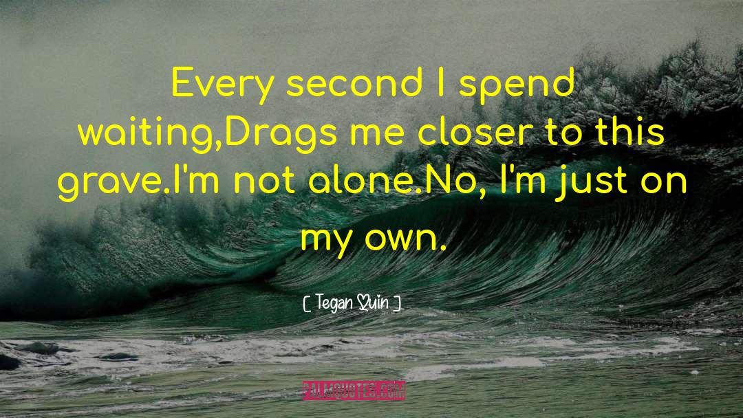 Tegan Quin Quotes: Every second I spend waiting,<br>Drags