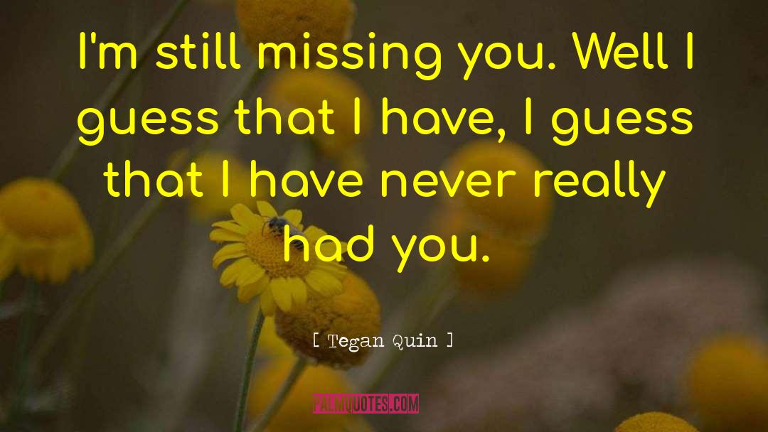 Tegan Quin Quotes: I'm still missing you. Well