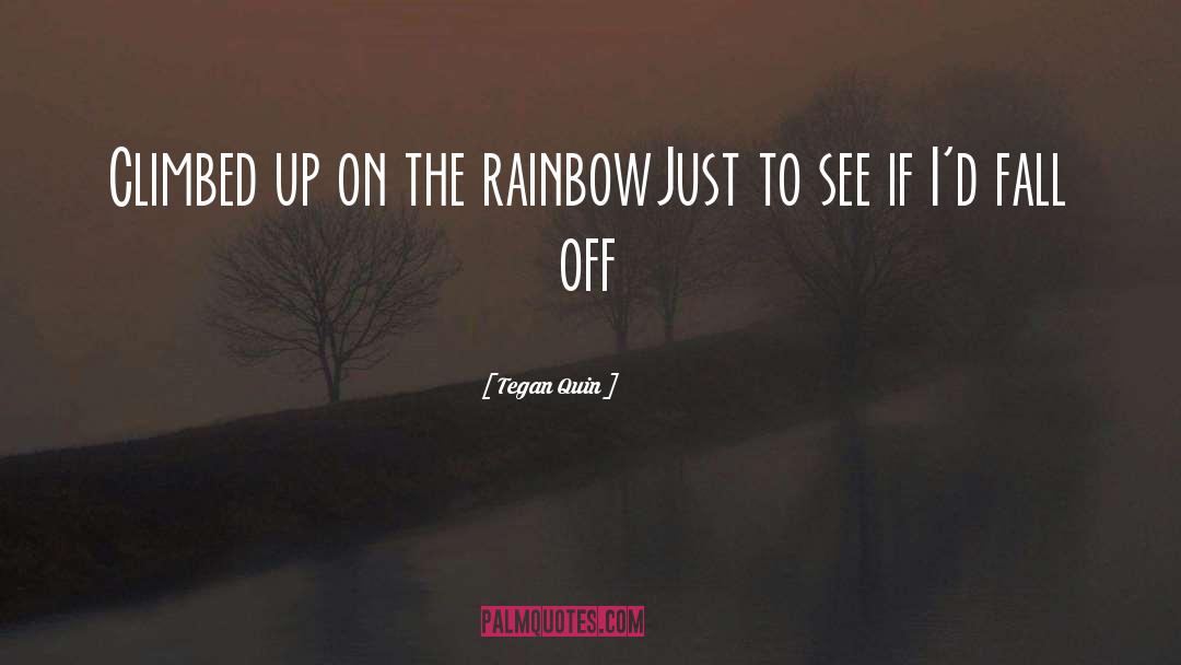 Tegan Quin Quotes: Climbed up on the rainbow<br>Just