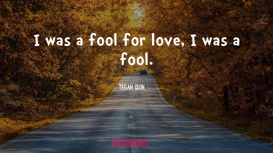 Tegan Quin Quotes: I was a fool for