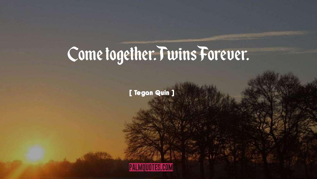 Tegan Quin Quotes: Come together. Twins Forever.