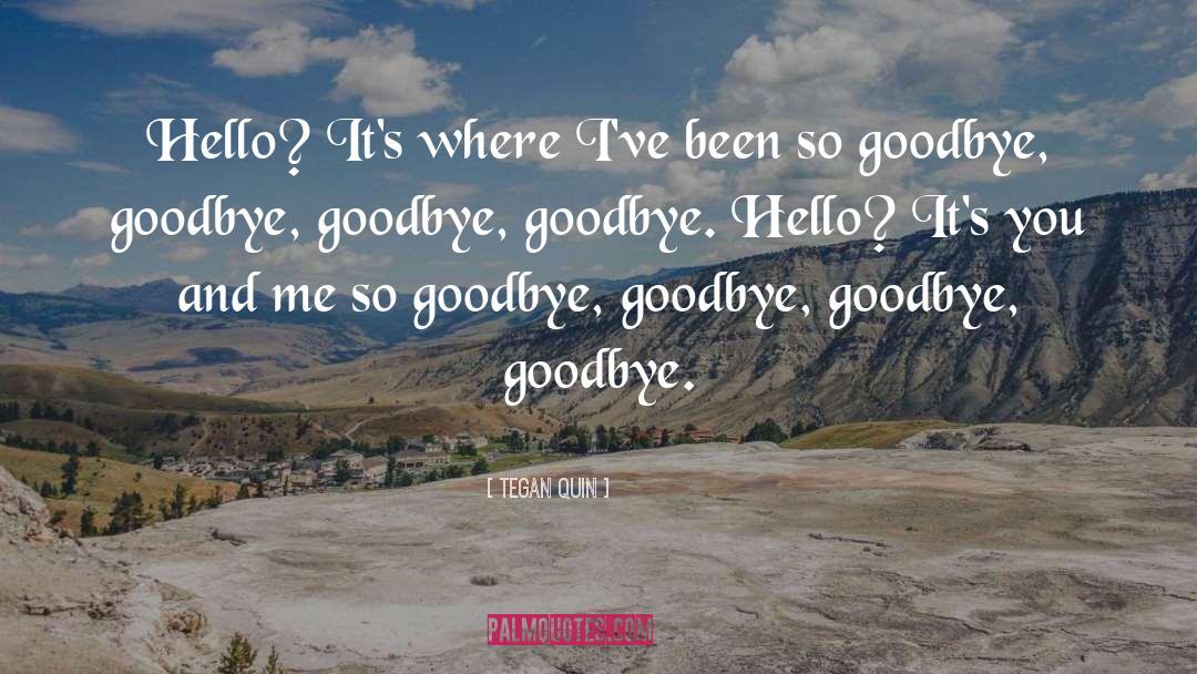 Tegan Quin Quotes: Hello? It's where I've been