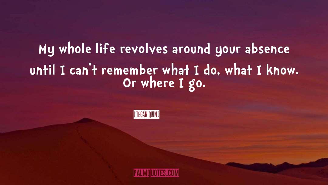 Tegan Quin Quotes: My whole life revolves around