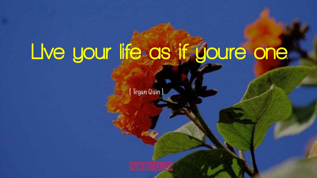 Tegan Quin Quotes: LIve your life as if