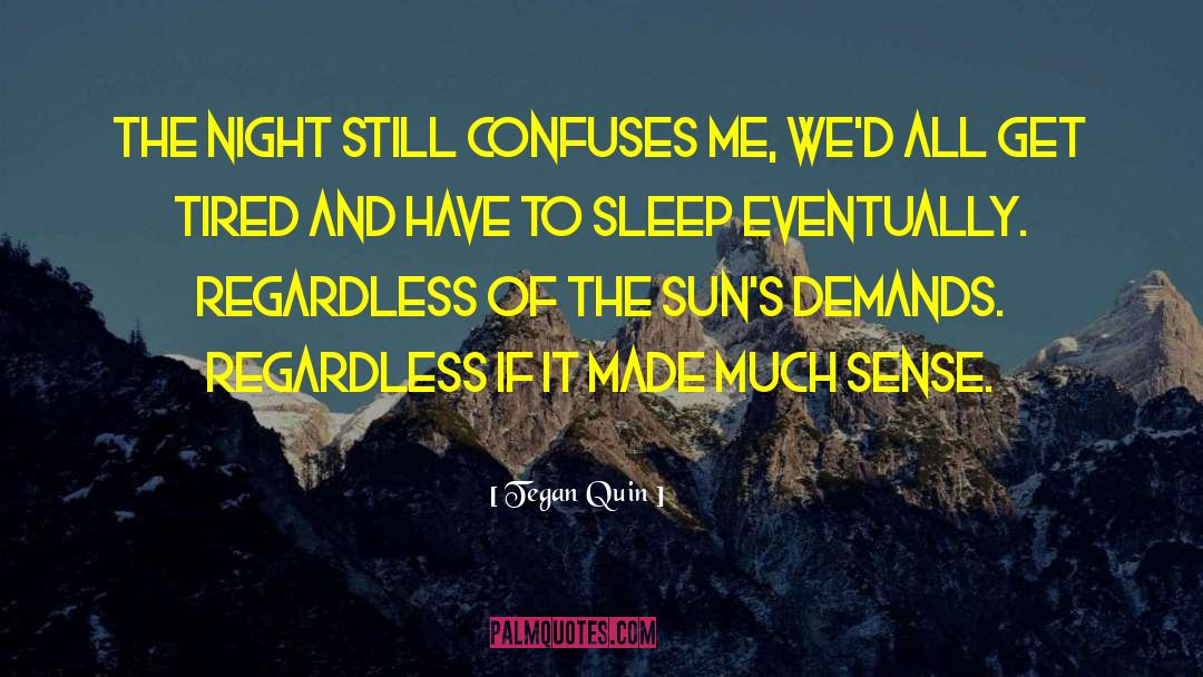 Tegan Quin Quotes: The night still confuses me,