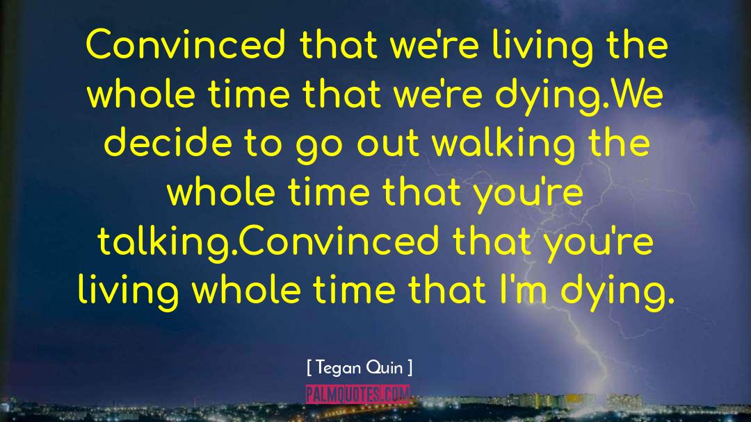 Tegan Quin Quotes: Convinced that we're living the