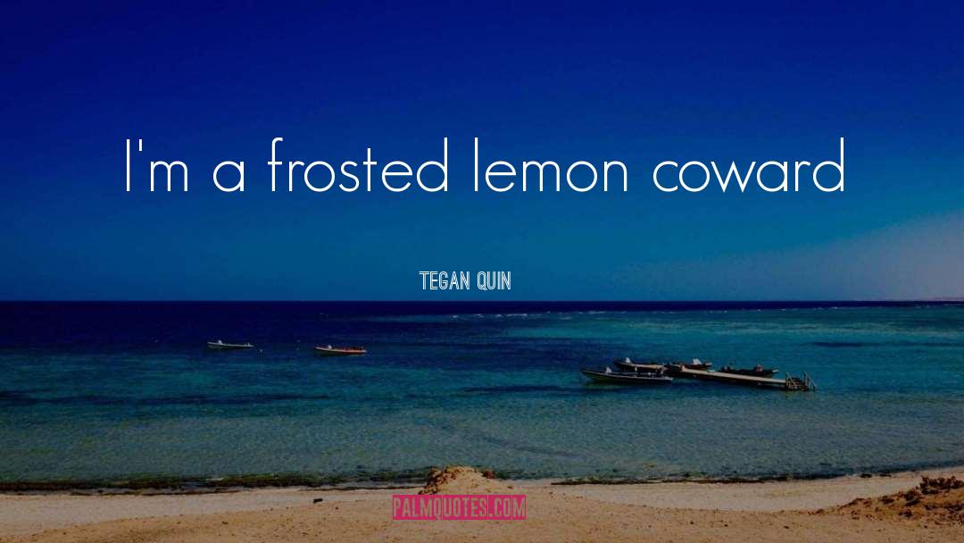 Tegan Quin Quotes: I'm a frosted lemon coward