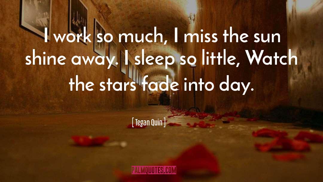 Tegan Quin Quotes: I work so much, I