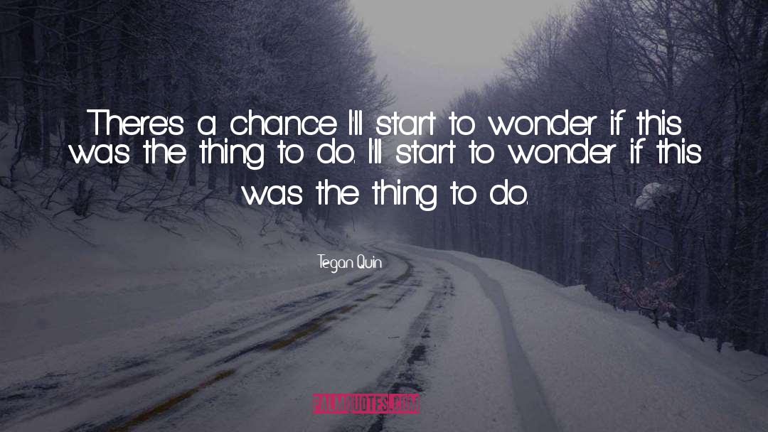 Tegan Quin Quotes: There's a chance I'll start