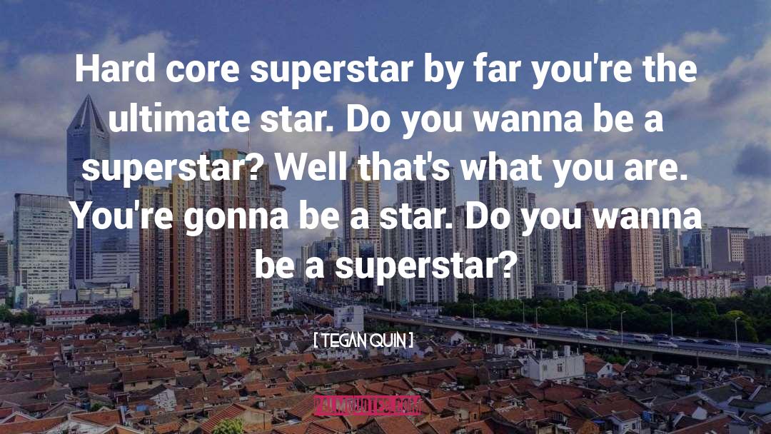 Tegan Quin Quotes: Hard core superstar by far