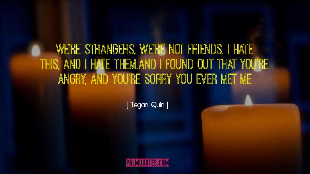 Tegan Quin Quotes: We're strangers, we're not friends.