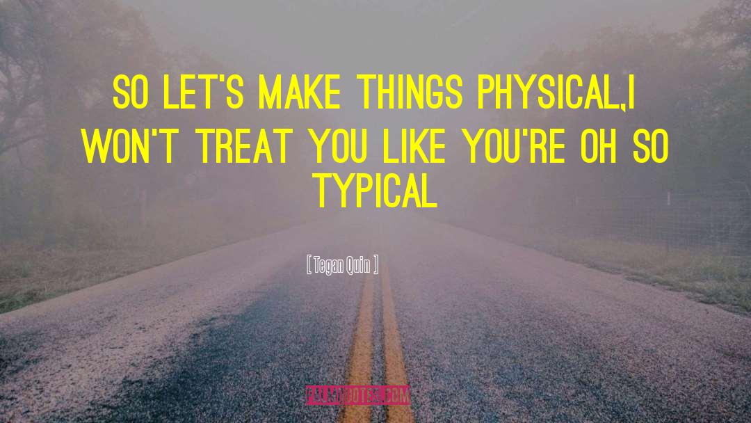 Tegan Quin Quotes: So let's make things physical,<br>I