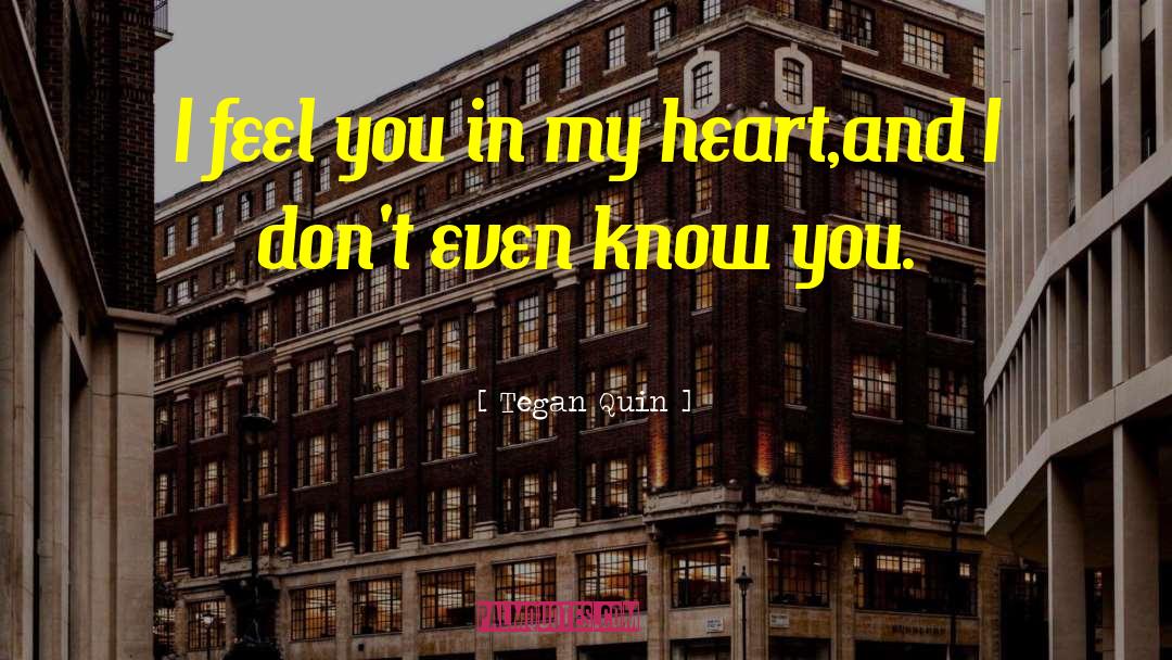 Tegan Quin Quotes: I feel you in my