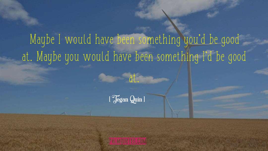 Tegan Quin Quotes: Maybe I would have been