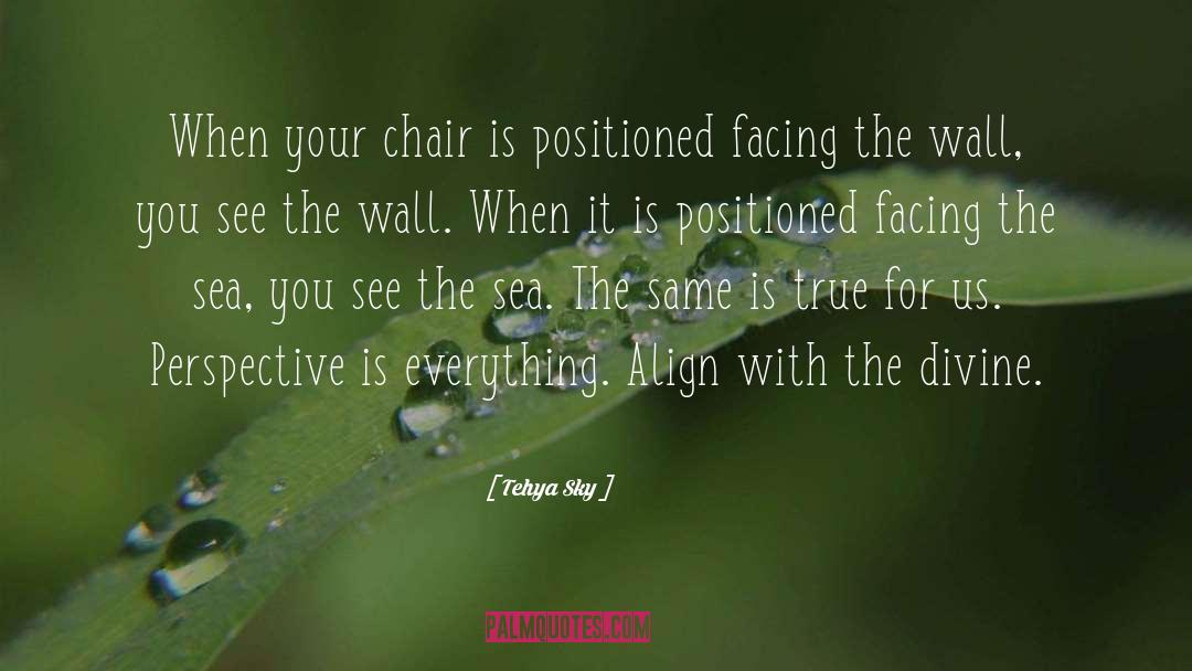 Tehya Sky Quotes: When your chair is positioned