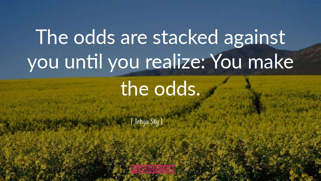 Tehya Sky Quotes: The odds are stacked against