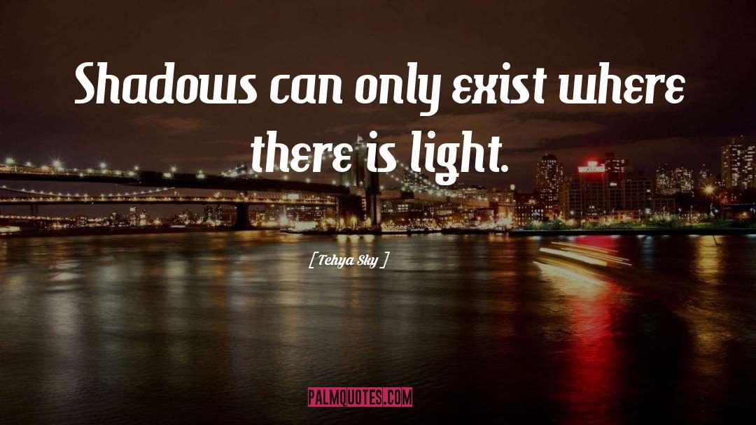 Tehya Sky Quotes: Shadows can only exist where