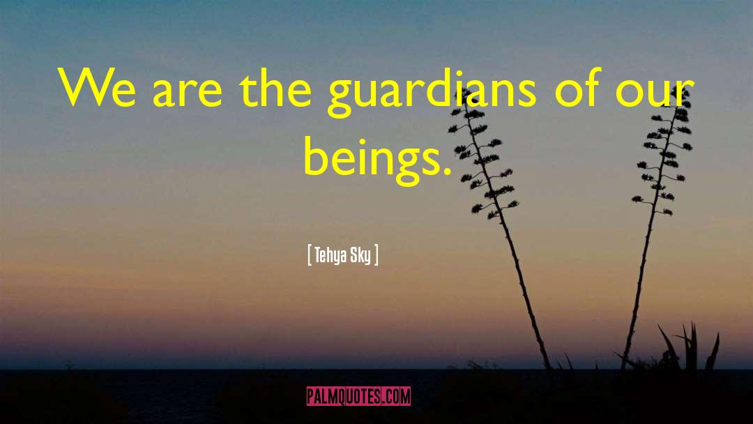 Tehya Sky Quotes: We are the guardians of