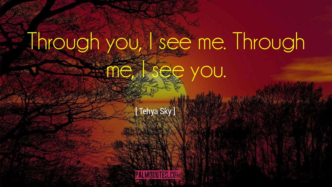 Tehya Sky Quotes: Through you, I see me.