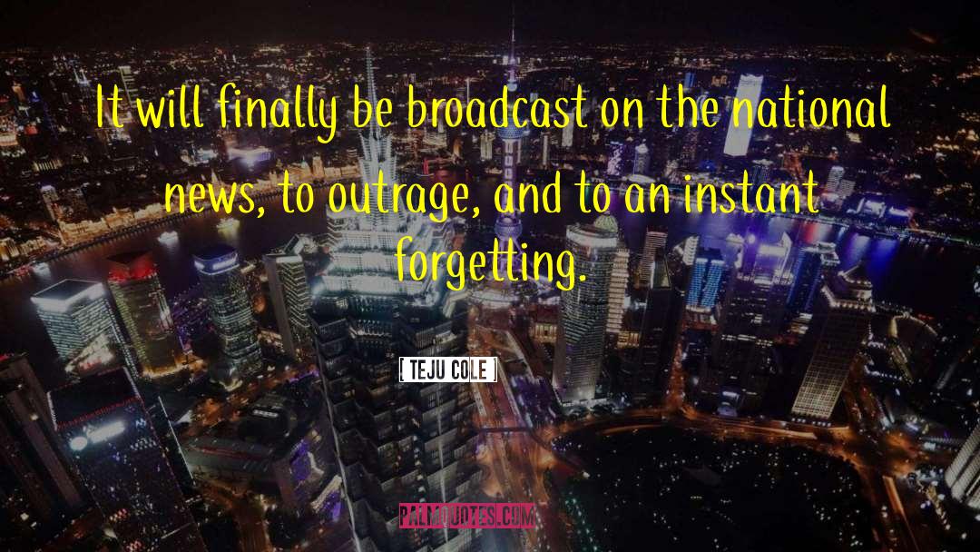 Teju Cole Quotes: It will finally be broadcast