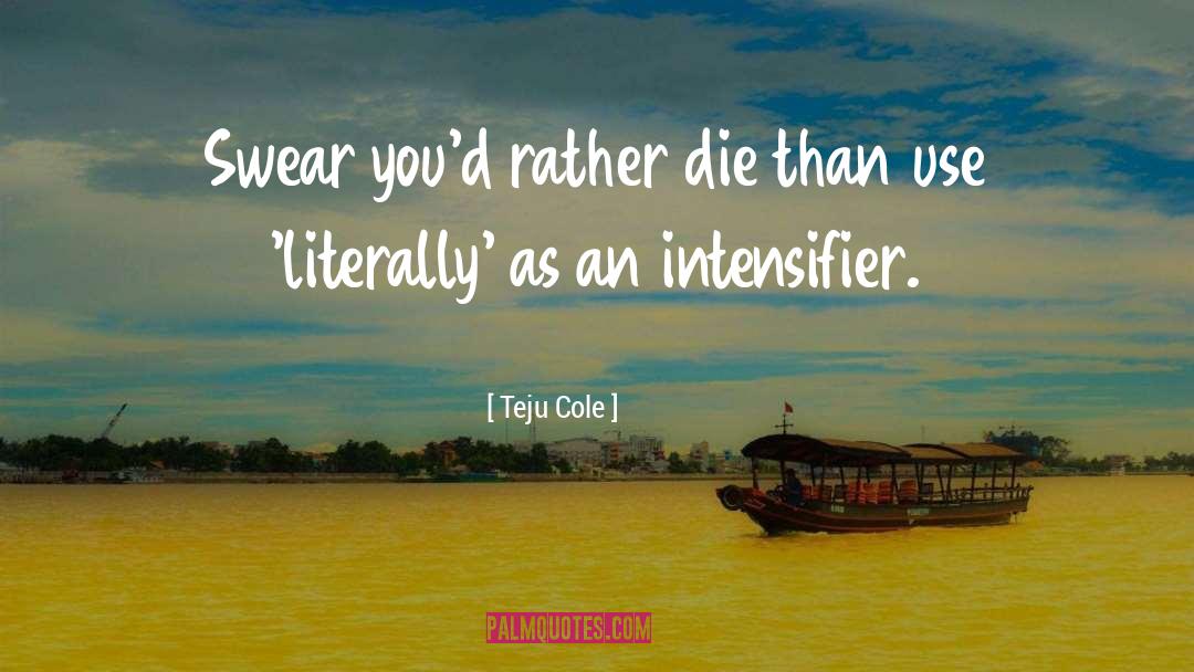 Teju Cole Quotes: Swear you'd rather die than