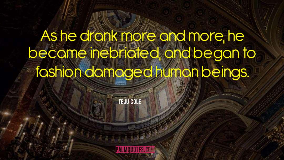 Teju Cole Quotes: As he drank more and