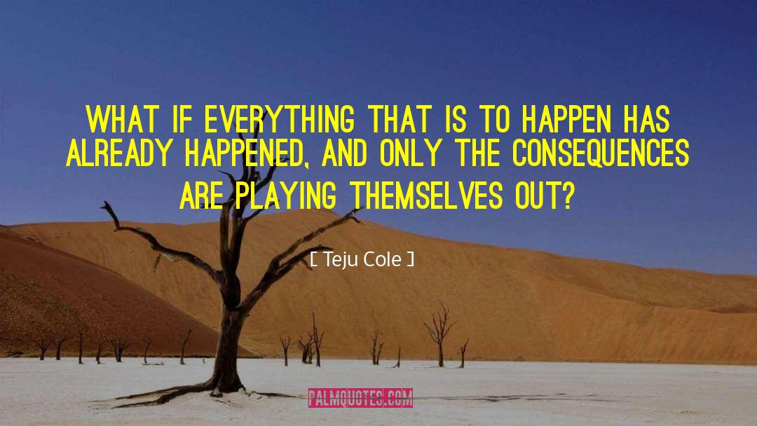 Teju Cole Quotes: What if everything that is