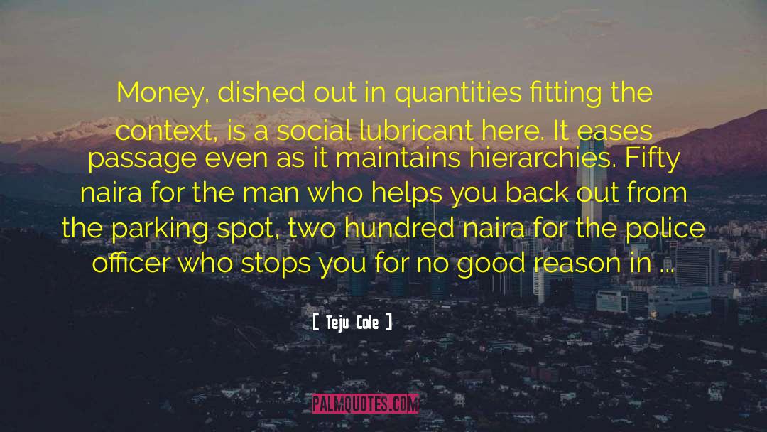 Teju Cole Quotes: Money, dished out in quantities