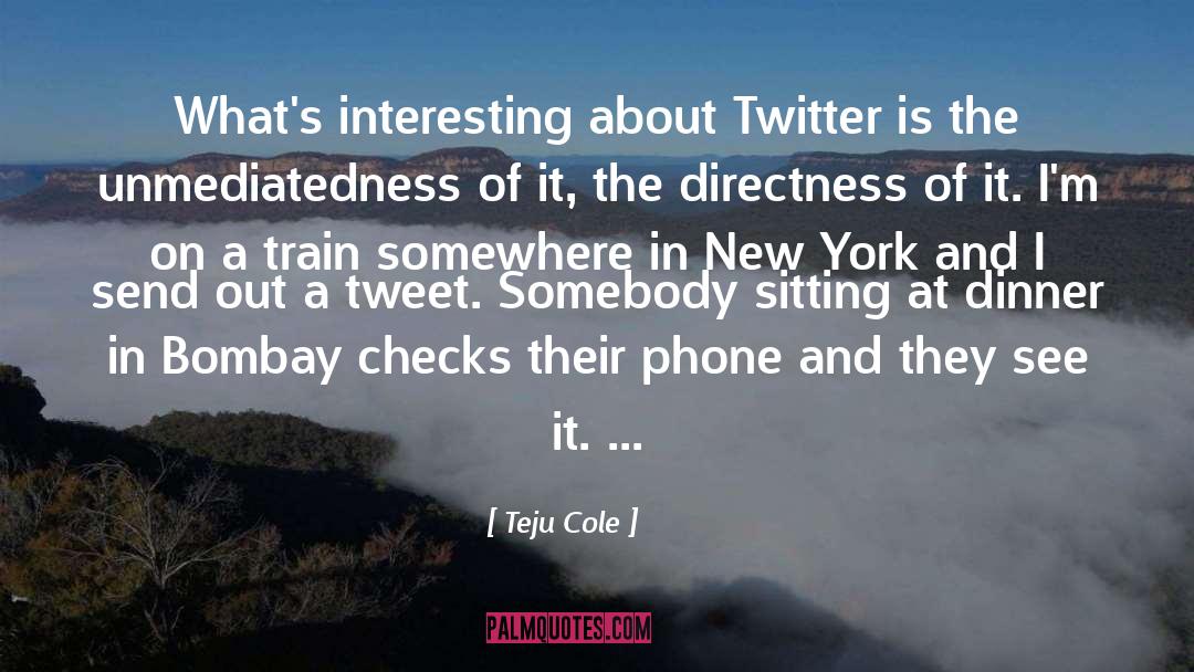 Teju Cole Quotes: What's interesting about Twitter is