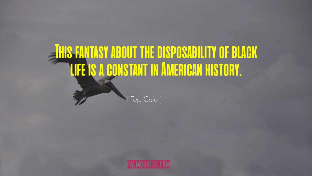 Teju Cole Quotes: This fantasy about the disposability