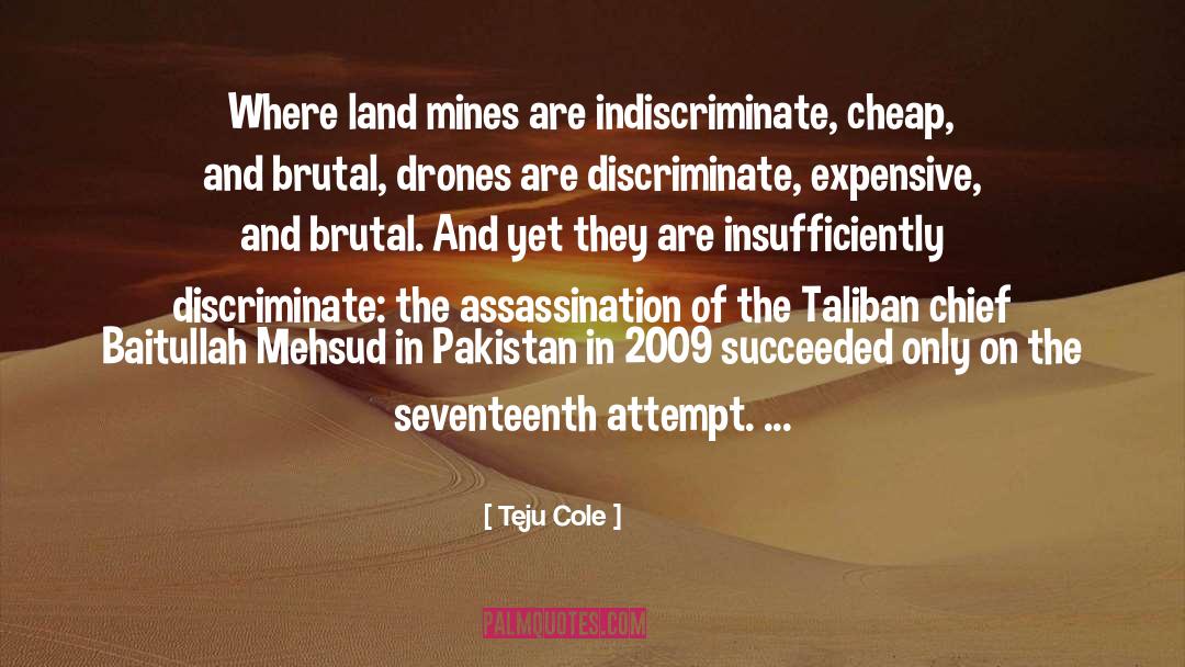 Teju Cole Quotes: Where land mines are indiscriminate,