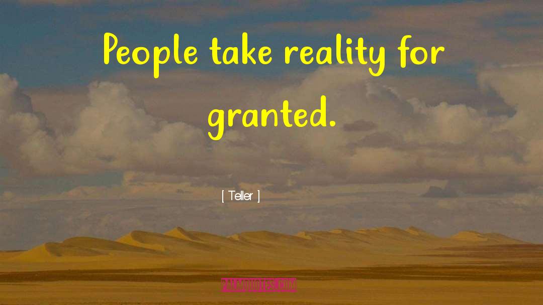 Teller Quotes: People take reality for granted.