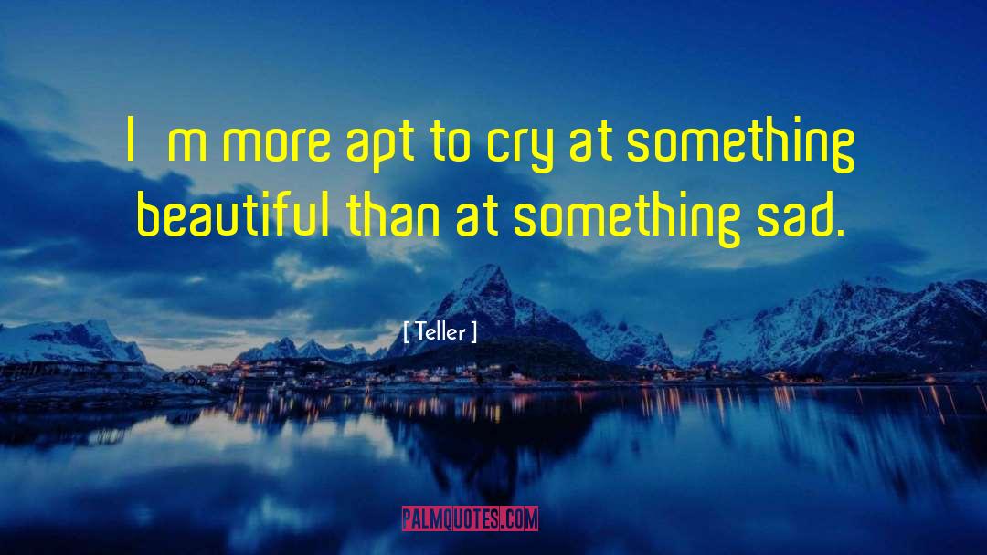 Teller Quotes: I'm more apt to cry