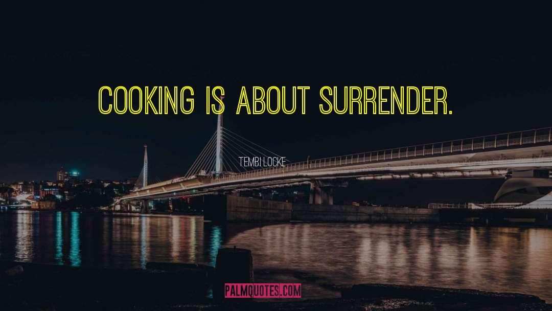 Tembi Locke Quotes: Cooking is about surrender.