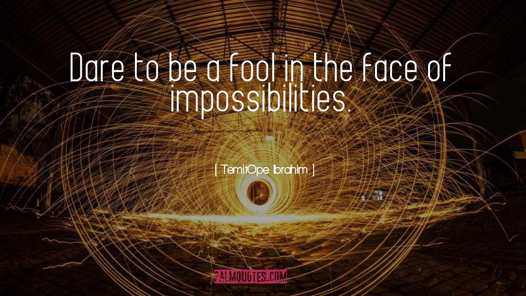 TemitOpe Ibrahim Quotes: Dare to be a fool
