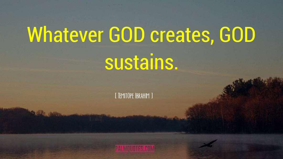 TemitOpe Ibrahim Quotes: Whatever GOD creates, GOD sustains.