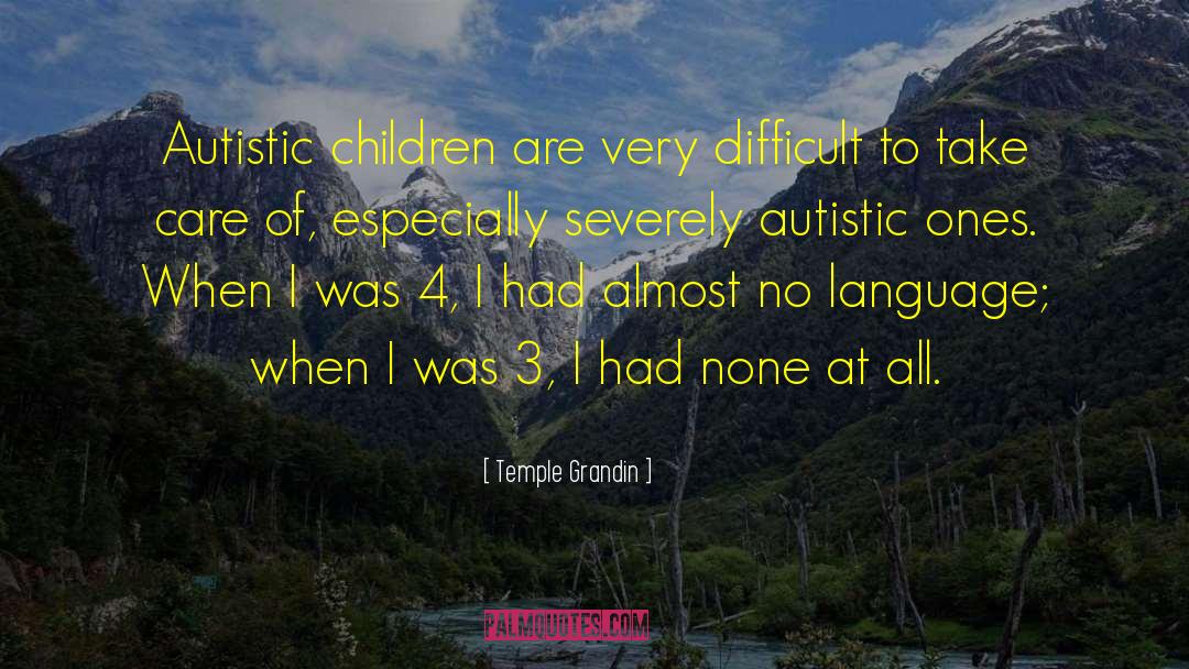Temple Grandin Quotes: Autistic children are very difficult