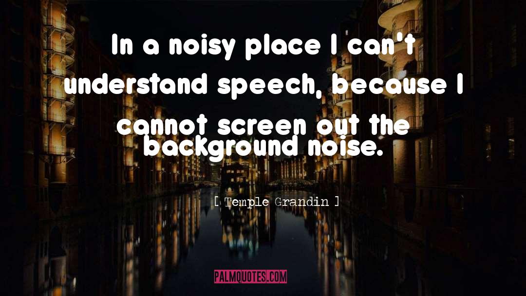 Temple Grandin Quotes: In a noisy place I