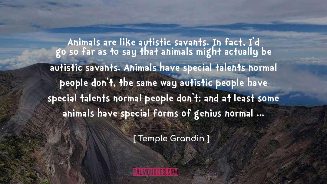 Temple Grandin Quotes: Animals are like autistic savants.