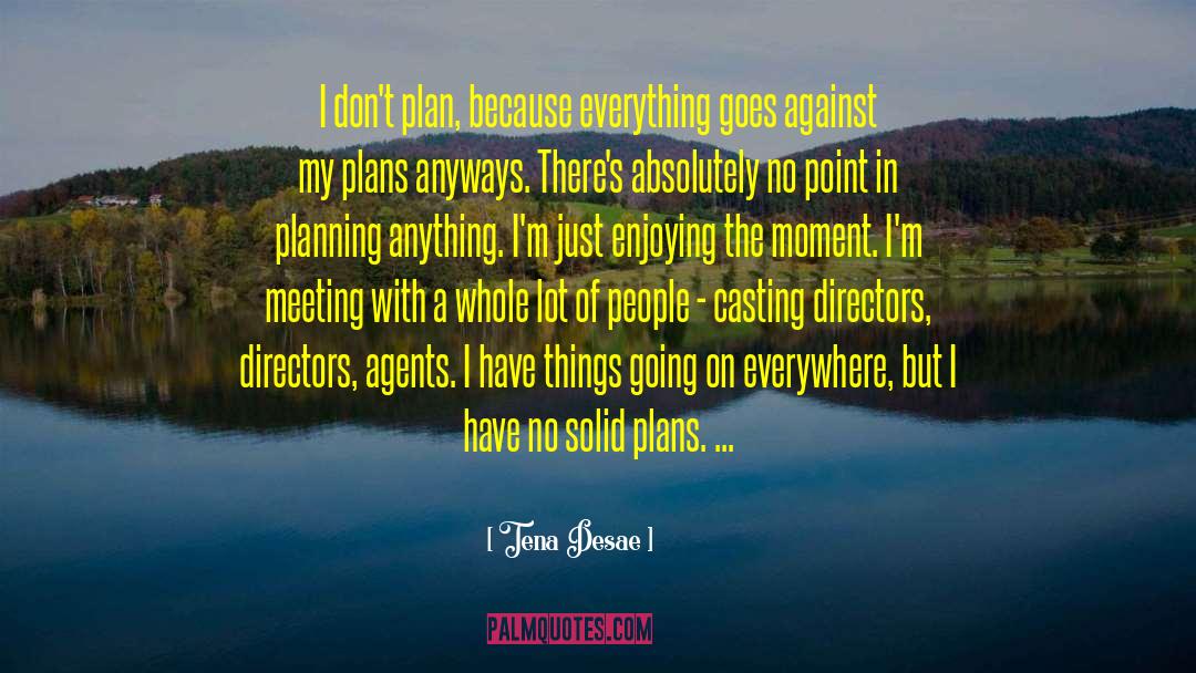 Tena Desae Quotes: I don't plan, because everything