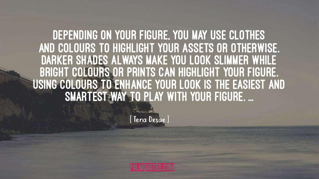 Tena Desae Quotes: Depending on your figure, you