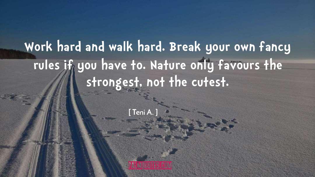 Teni A. Quotes: Work hard and walk hard.