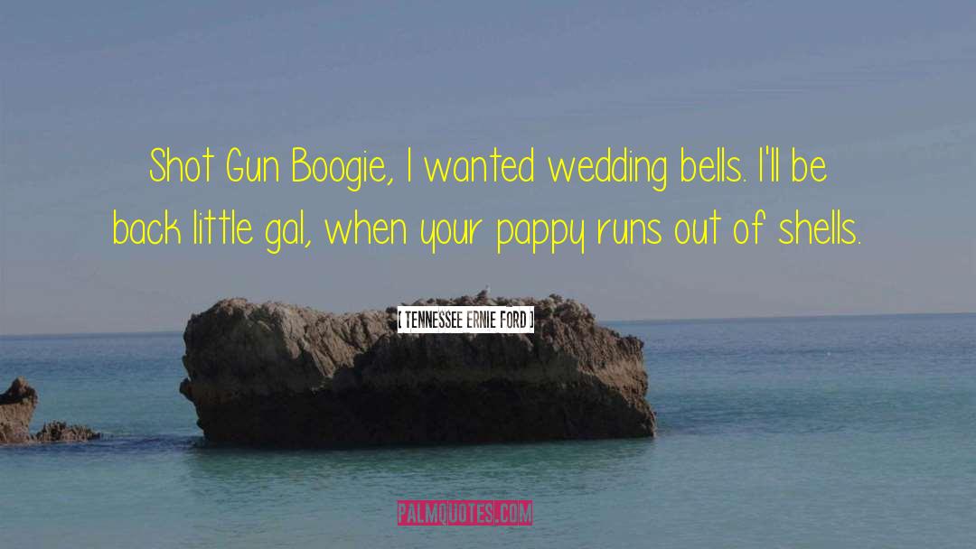 Tennessee Ernie Ford Quotes: Shot Gun Boogie, I wanted