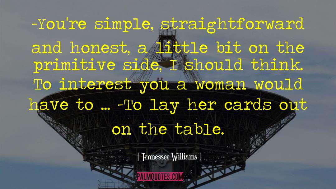 Tennessee Williams Quotes: -You're simple, straightforward and honest,
