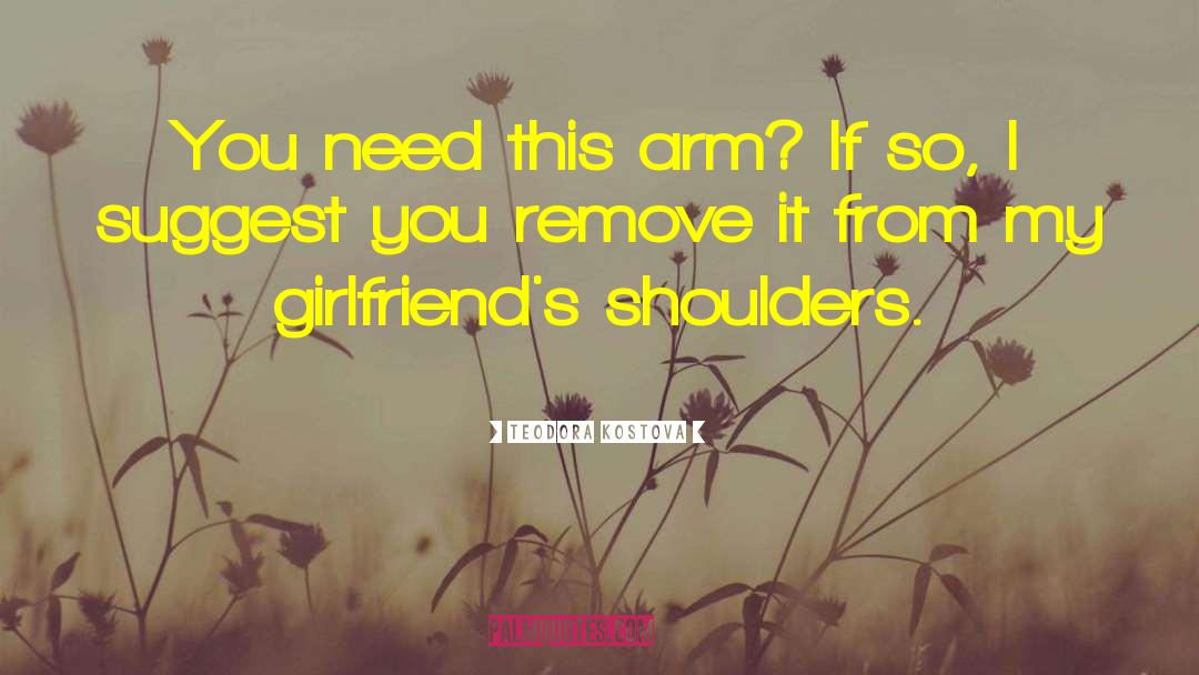 Teodora Kostova Quotes: You need this arm? If