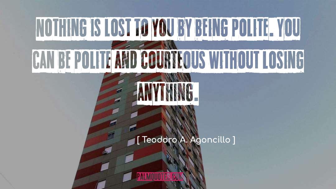 Teodoro A. Agoncillo Quotes: Nothing is lost to you
