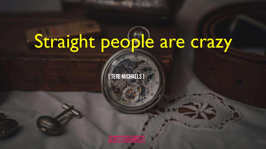 Tere Michaels Quotes: Straight people are crazy